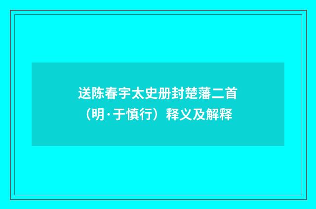 送陈春宇太史册封楚藩二首（明·于慎行）释义及解释