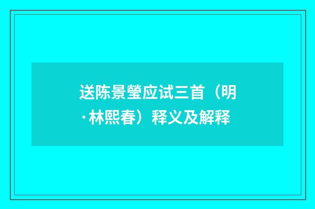 送陈景瑩应试三首（明·林熙春）释义及解释