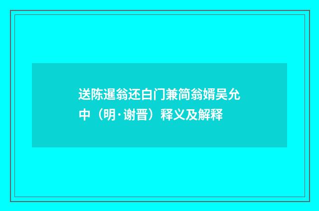 送陈暹翁还白门兼简翁婿吴允中（明·谢晋）释义及解释