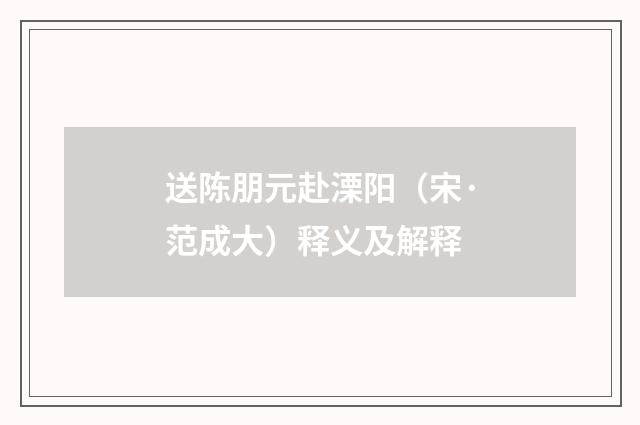 送陈朋元赴溧阳（宋·范成大）释义及解释