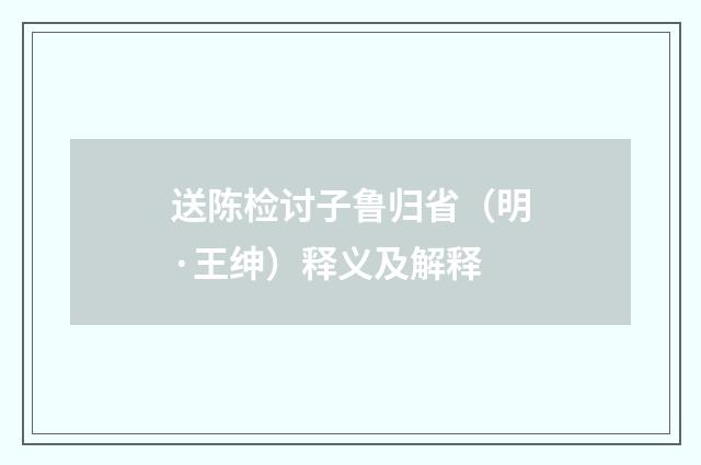 送陈检讨子鲁归省（明·王绅）释义及解释