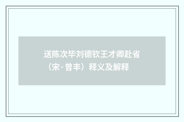 送陈次毕刘德钦王才卿赴省（宋·曾丰）释义及解释