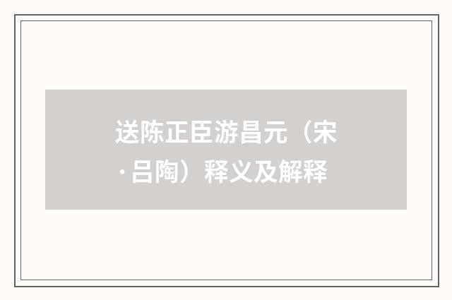 送陈正臣游昌元（宋·吕陶）释义及解释