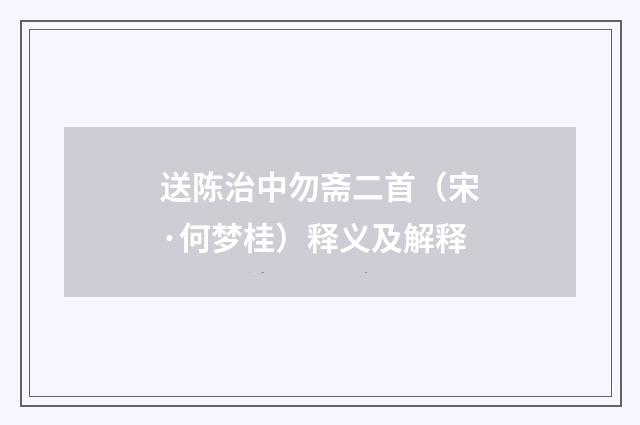 送陈治中勿斋二首（宋·何梦桂）释义及解释