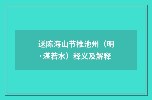 送陈海山节推池州（明·湛若水）释义及解释