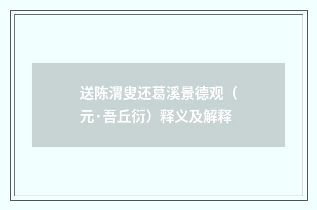 送陈渭叟还葛溪景德观（元·吾丘衍）释义及解释