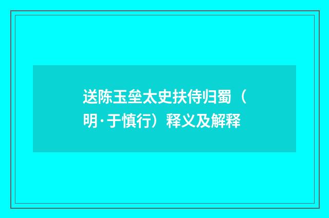 送陈玉垒太史扶侍归蜀（明·于慎行）释义及解释