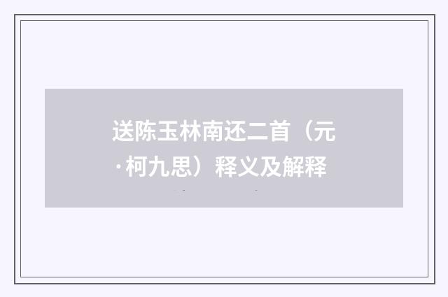 送陈玉林南还二首（元·柯九思）释义及解释