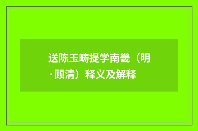送陈玉畴提学南畿（明·顾清）释义及解释