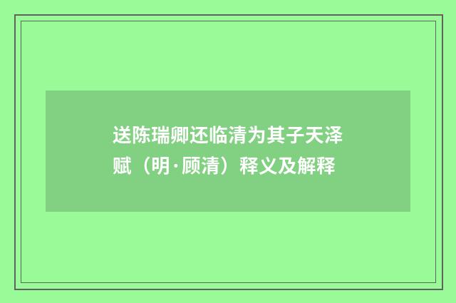 送陈瑞卿还临清为其子天泽赋（明·顾清）释义及解释