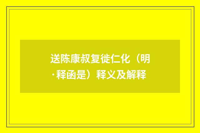 送陈康叔复徙仁化（明·释函是）释义及解释