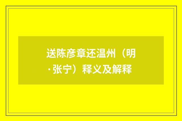 送陈彦章还温州（明·张宁）释义及解释