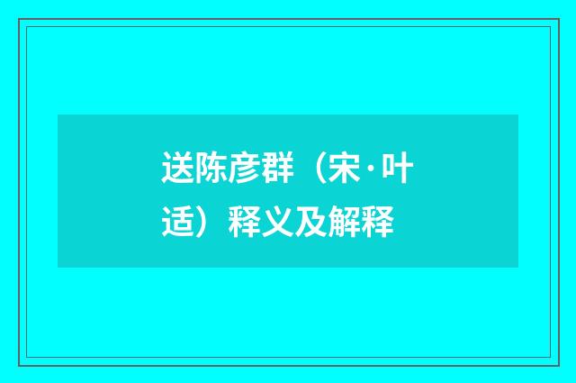 送陈彦群（宋·叶适）释义及解释