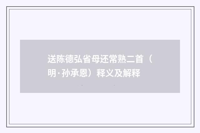 送陈德弘省母还常熟二首（明·孙承恩）释义及解释