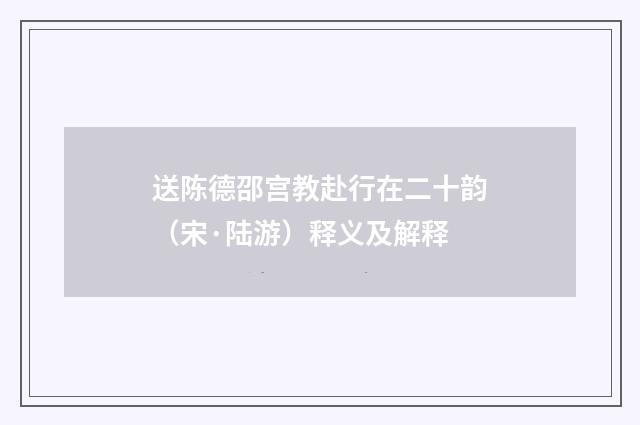 送陈德邵宫教赴行在二十韵（宋·陆游）释义及解释
