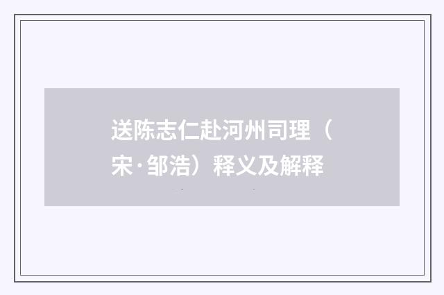 送陈志仁赴河州司理（宋·邹浩）释义及解释