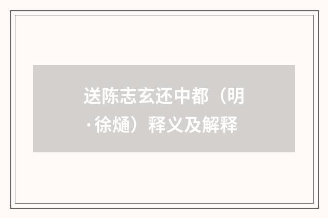 送陈志玄还中都（明·徐熥）释义及解释