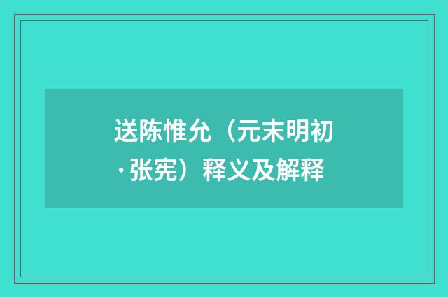 送陈惟允（元末明初·张宪）释义及解释