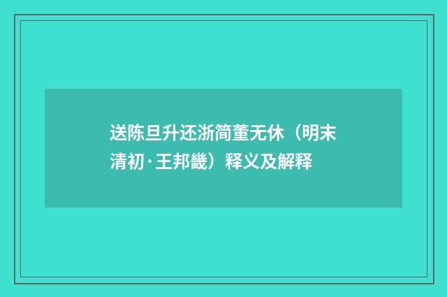 送陈旦升还浙简董无休（明末清初·王邦畿）释义及解释
