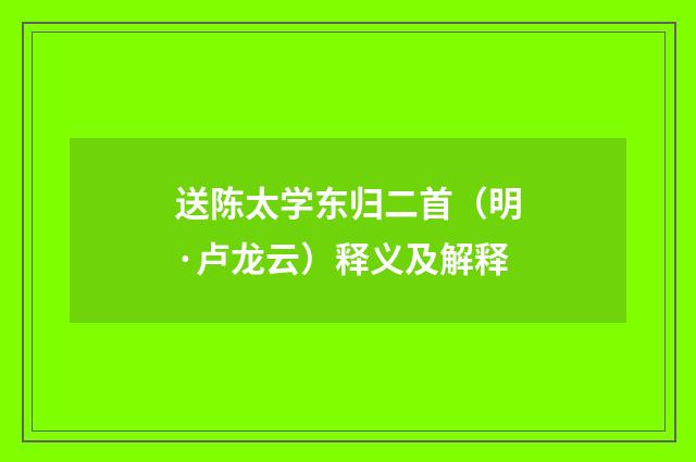 送陈太学东归二首（明·卢龙云）释义及解释