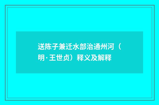 送陈子兼迁水部治通州河（明·王世贞）释义及解释