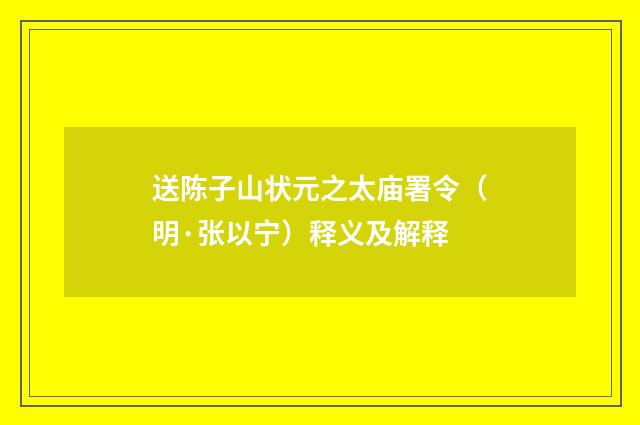 送陈子山状元之太庙署令（明·张以宁）释义及解释