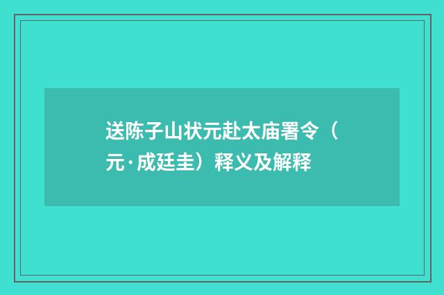 送陈子山状元赴太庙署令（元·成廷圭）释义及解释