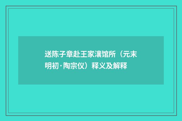 送陈子章赴王家瀼馆所（元末明初·陶宗仪）释义及解释