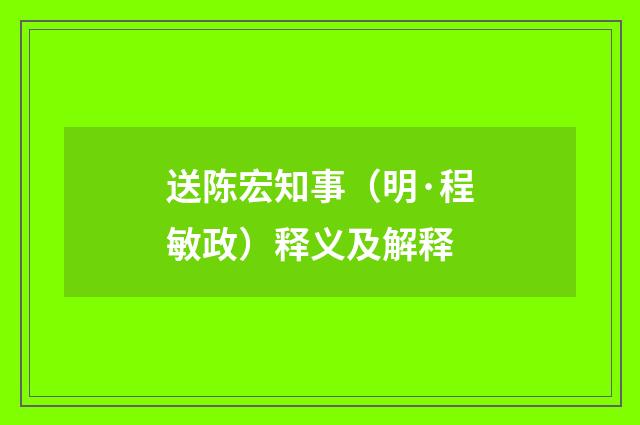 送陈宏知事（明·程敏政）释义及解释