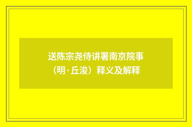 送陈宗尧侍讲署南京院事（明·丘浚）释义及解释