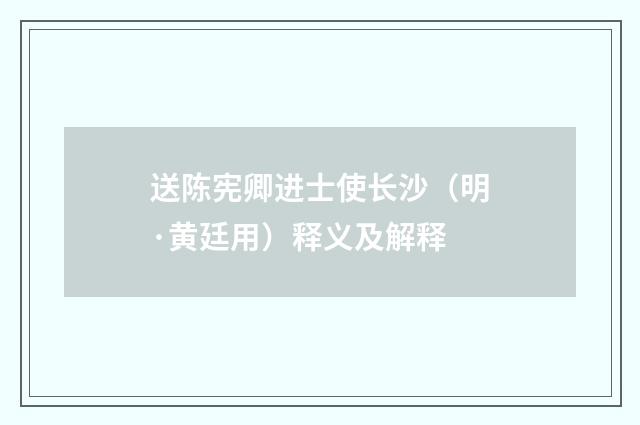 送陈宪卿进士使长沙（明·黄廷用）释义及解释
