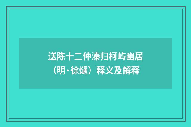 送陈十二仲溱归柯屿幽居（明·徐熥）释义及解释