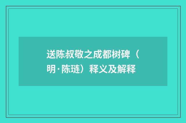送陈叔敬之成都树碑（明·陈琏）释义及解释