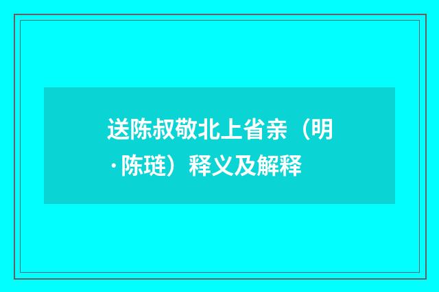 送陈叔敬北上省亲（明·陈琏）释义及解释