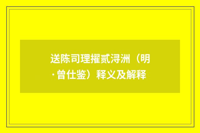 送陈司理擢贰浔洲（明·曾仕鉴）释义及解释
