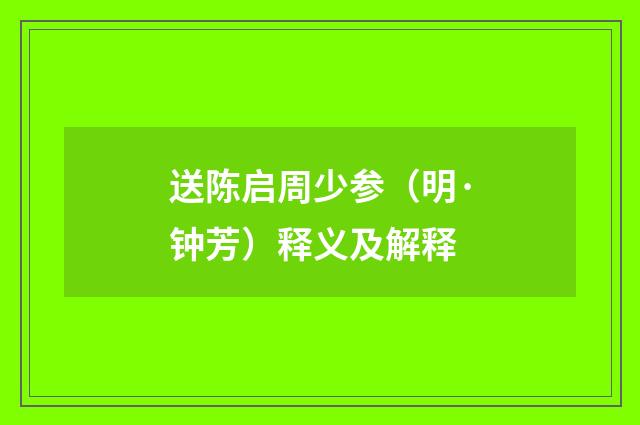 送陈启周少参（明·钟芳）释义及解释