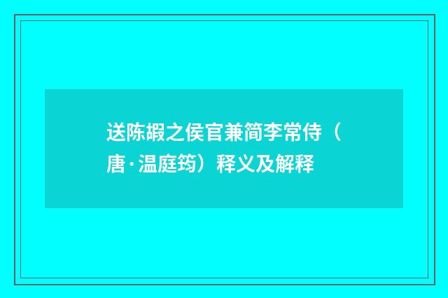 送陈嘏之侯官兼简李常侍（唐·温庭筠）释义及解释