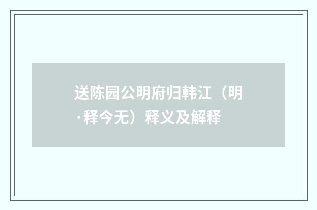 送陈园公明府归韩江（明·释今无）释义及解释