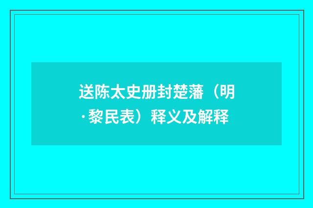 送陈太史册封楚藩（明·黎民表）释义及解释