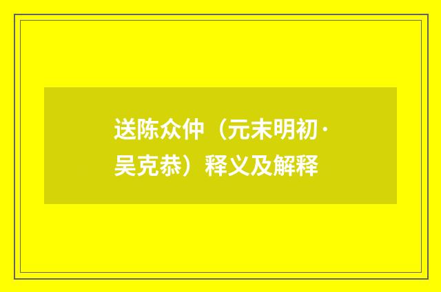 送陈众仲（元末明初·吴克恭）释义及解释