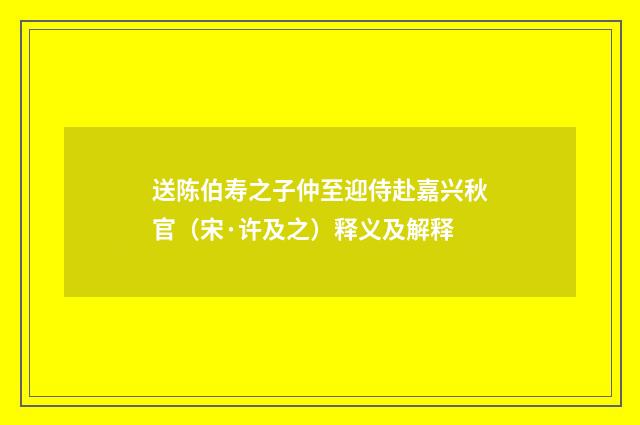 送陈伯寿之子仲至迎侍赴嘉兴秋官（宋·许及之）释义及解释