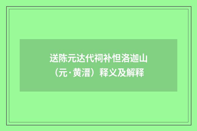 送陈元达代祠补怛洛迦山（元·黄溍）释义及解释