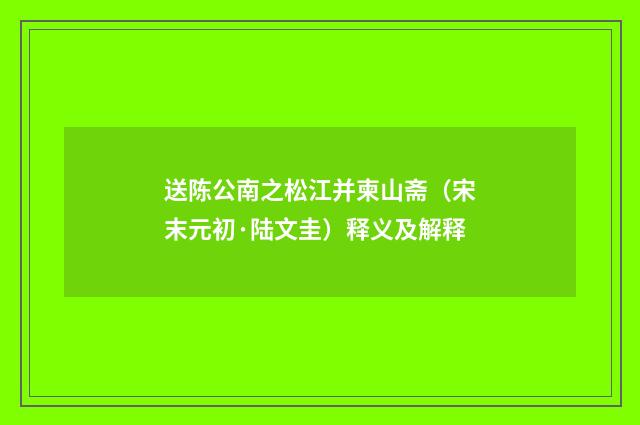 送陈公南之松江并柬山斋（宋末元初·陆文圭）释义及解释
