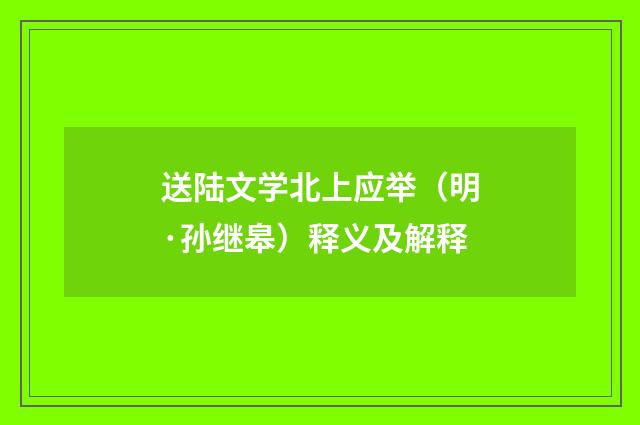 送陆文学北上应举（明·孙继皋）释义及解释