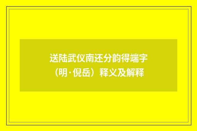 送陆武仪南还分韵得端字（明·倪岳）释义及解释