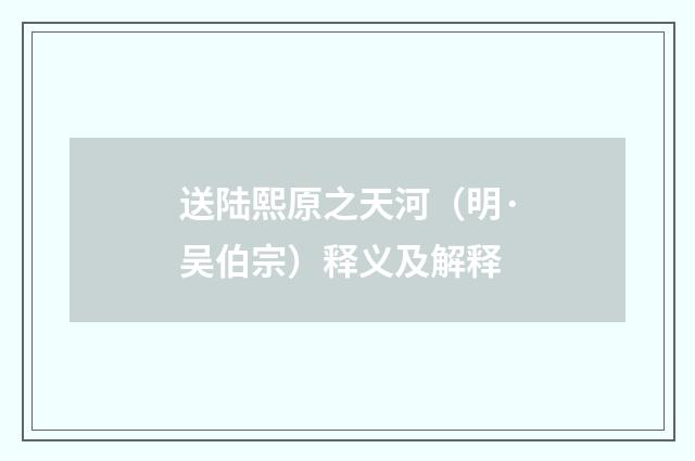 送陆熙原之天河（明·吴伯宗）释义及解释