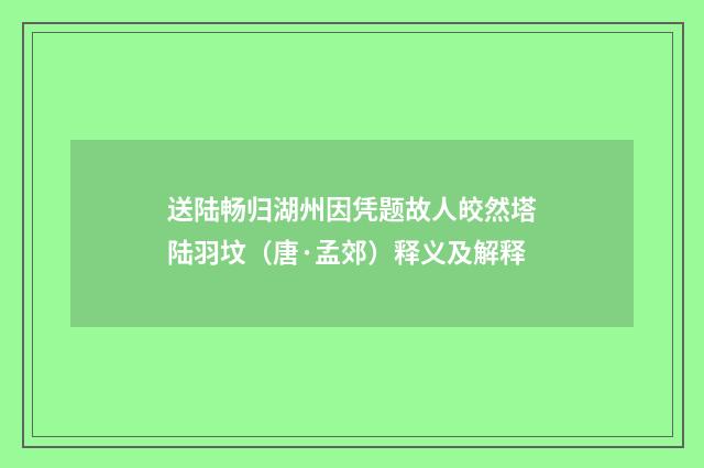 送陆畅归湖州因凭题故人皎然塔陆羽坟（唐·孟郊）释义及解释