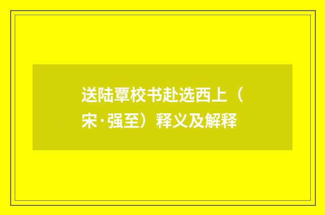 送陆覃校书赴选西上（宋·强至）释义及解释