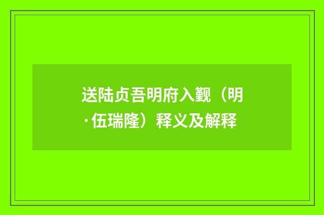 送陆贞吾明府入觐（明·伍瑞隆）释义及解释