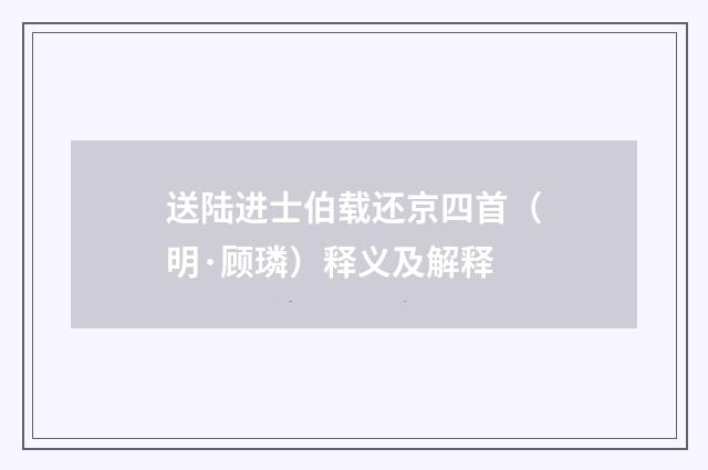 送陆进士伯载还京四首（明·顾璘）释义及解释